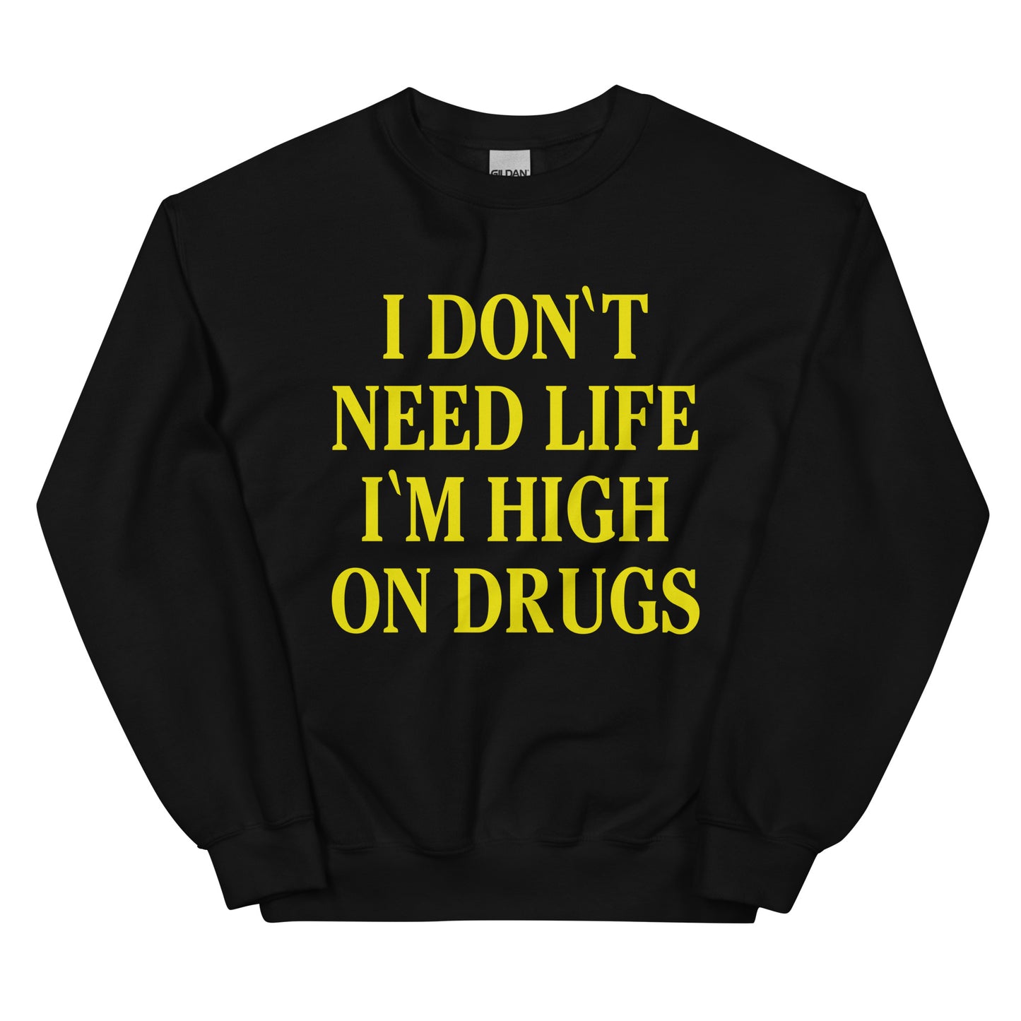 I don't need life I'm high on drugs sweatshirt