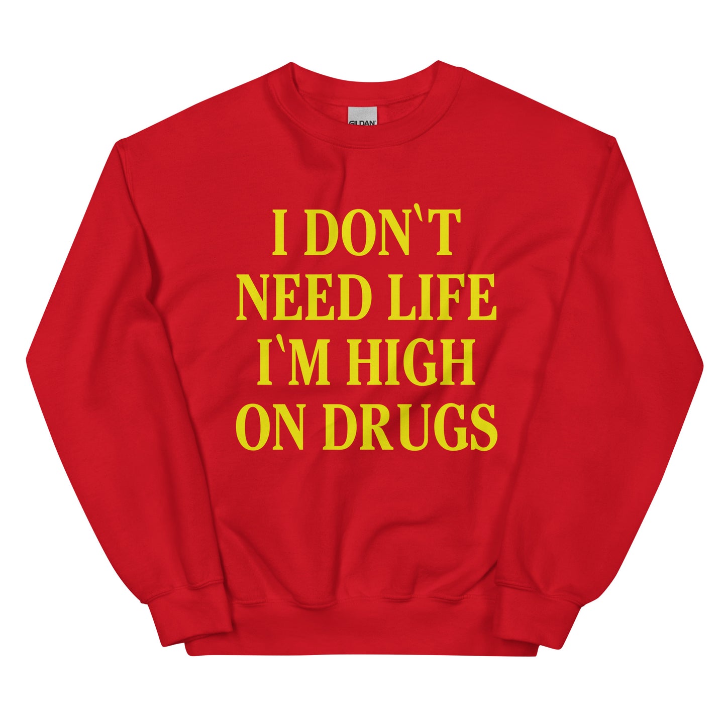 I don't need life I'm high on drugs sweatshirt